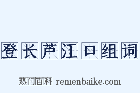 登长芦江口组词是什么意思的图片